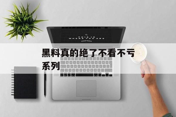 黑料真的绝了不看不亏系列